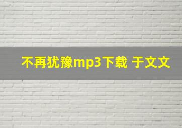 不再犹豫mp3下载 于文文